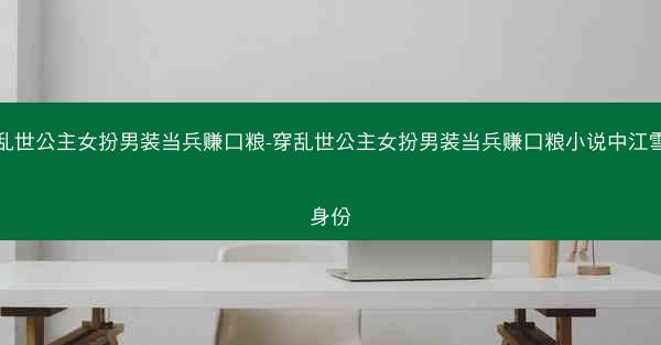 穿乱世公主女扮男装当兵赚口粮-穿乱世公主女扮男装当兵赚口粮小说中江雪儿身份