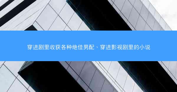 穿进剧里收获各种绝佳男配、穿进影视剧里的小说