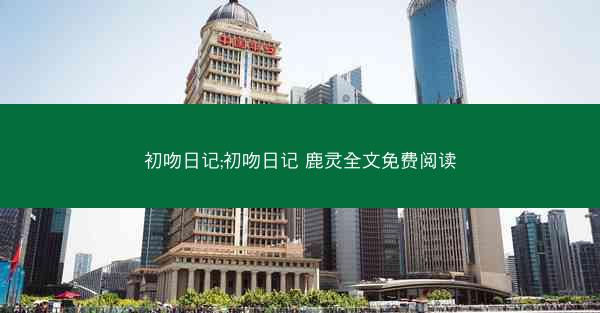 初吻日记;初吻日记 鹿灵全文免费阅读
