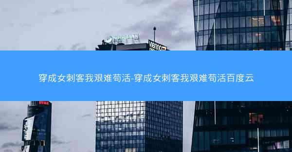 穿成女刺客我艰难苟活-穿成女刺客我艰难苟活百度云