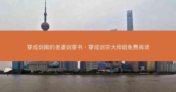 穿成剑痴的老婆剑穿书、穿成剑宗大师姐免费阅读