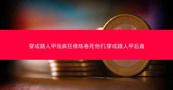 穿成路人甲我疯狂修炼卷死他们,穿成路人甲后直