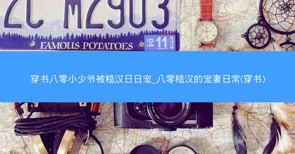 穿书八零小少爷被糙汉日日宠_八零糙汉的宠妻日常(穿书)