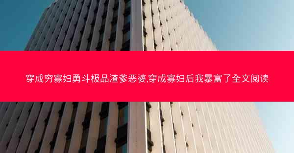 穿成穷寡妇勇斗极品渣爹恶婆,穿成寡妇后我暴富了全文阅读