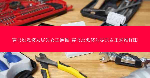 穿书反派修为尽失女主逆推_穿书反派修为尽失女主逆推许阳