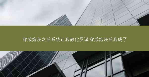 穿成炮灰之后系统让我教化反派;穿成炮灰后我成了