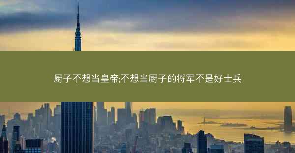厨子不想当皇帝;不想当厨子的将军不是好士兵
