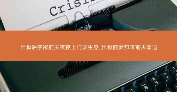 出狱后禁欲前夫夜夜上门求生崽_出狱前妻归来前夫靠边