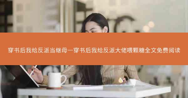 穿书后我给反派当继母—穿书后我给反派大佬喂颗糖全文免费阅读