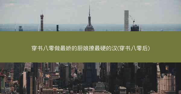 穿书八零做最娇的厨娘撩最硬的汉(穿书八零后)