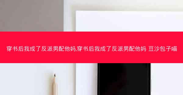 穿书后我成了反派男配他妈,穿书后我成了反派男配他妈 豆沙包子喵