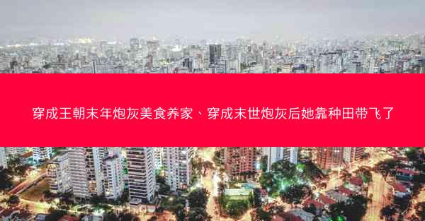 穿成王朝末年炮灰美食养家、穿成末世炮灰后她靠种田带飞了