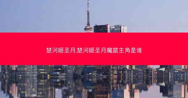 楚河姬圣月,楚河姬圣月魔窟主角是谁
