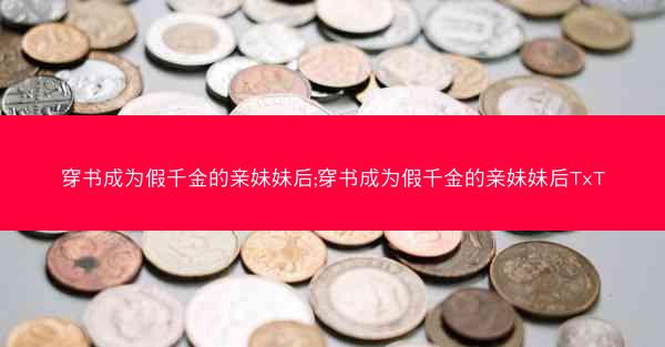 穿书成为假千金的亲妹妹后;穿书成为假千金的亲妹妹后TxT