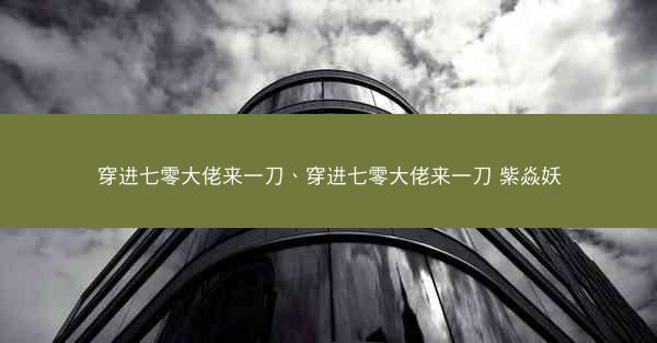 穿进七零大佬来一刀、穿进七零大佬来一刀 紫焱妖