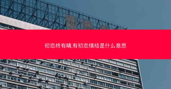 初恋终有晴,有初恋情结是什么意思