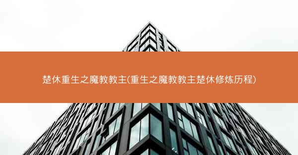 楚休重生之魔教教主(重生之魔教教主楚休修炼历程)