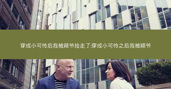 穿成小可怜后我被顾爷捡走了;穿成小可怜之后我被顾爷