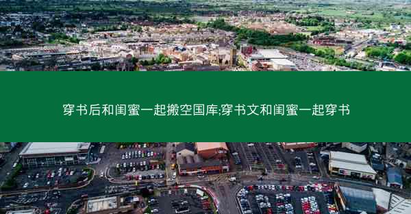 穿书后和闺蜜一起搬空国库;穿书文和闺蜜一起穿书