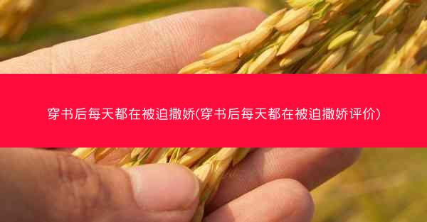 穿书后每天都在被迫撒娇(穿书后每天都在被迫撒娇评价)