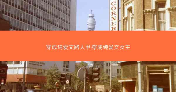 穿成纯爱文路人甲;穿成纯爱文女主