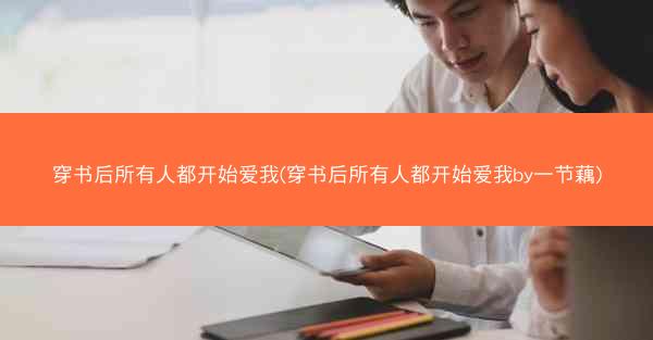 穿书后所有人都开始爱我(穿书后所有人都开始爱我by一节藕)