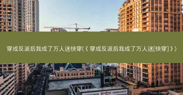 穿成反派后我成了万人迷快穿(《穿成反派后我成了万人迷[快穿]》)