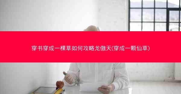 穿书穿成一棵草如何攻略龙傲天(穿成一颗仙草)