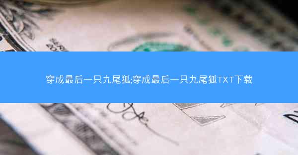 穿成最后一只九尾狐;穿成最后一只九尾狐TXT下载 穿成最后一只九尾狐;穿成最后一只九尾狐TXT下载