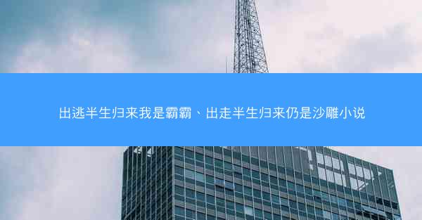 出逃半生归来我是霸霸、出走半生归来仍是沙雕小说