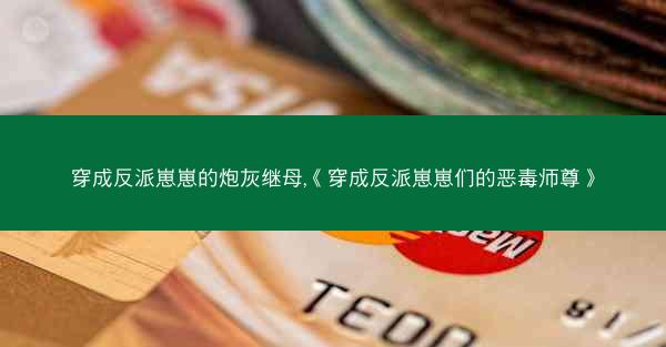 穿成反派崽崽的炮灰继母,《穿成反派崽崽们的恶毒师尊》