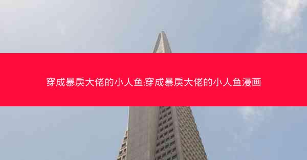 穿成暴戾大佬的小人鱼;穿成暴戾大佬的小人鱼漫画 穿成暴戾大佬的小人鱼;穿成暴戾大佬的小人鱼漫画