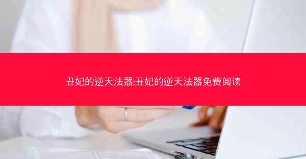 丑妃的逆天法器;丑妃的逆天法器免费阅读 丑妃的逆天法器;丑妃的逆天法器免费阅读