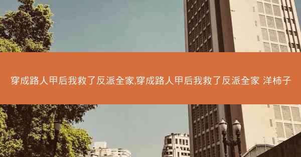 穿成路人甲后我救了反派全家,穿成路人甲后我救了反派全家 洋柿子