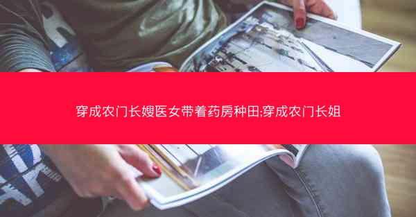 穿成农门长嫂医女带着药房种田;穿成农门长姐 穿成农门长嫂医女带着药房种田;穿成农门长姐