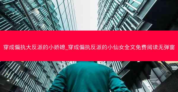 穿成偏执大反派的小娇媳_穿成偏执反派的小仙女全文免费阅读无弹窗