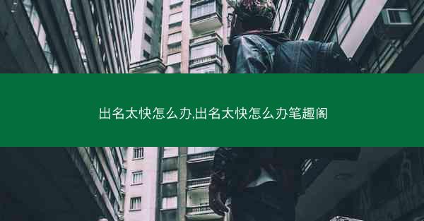 出名太快怎么办,出名太快怎么办笔趣阁