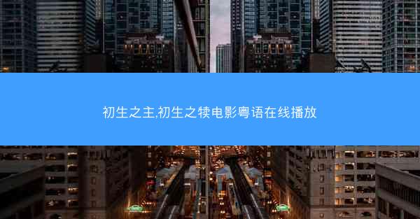 初生之主,初生之犊电影粤语在线播放 初生之主,初生之犊电影粤语在线播放