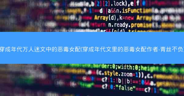穿成年代万人迷文中的恶毒女配(穿成年代文里的恶毒女配作者-青丝不负) 穿成年代万人迷文中的恶毒女配(穿成年代文里的恶毒女配作者-青丝不负)