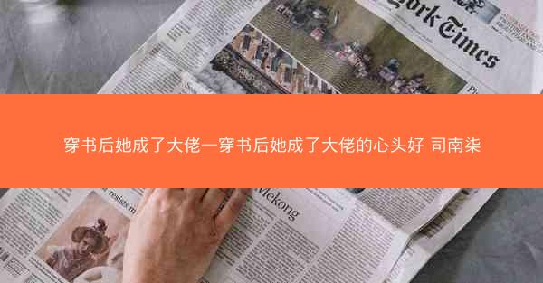穿书后她成了大佬—穿书后她成了大佬的心头好 司南柒