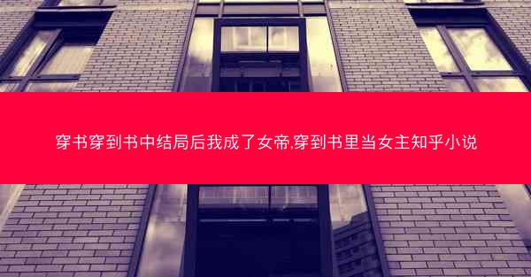 穿书穿到书中结局后我成了女帝,穿到书里当女主知乎小说 穿书穿到书中结局后我成了女帝,穿到书里当女主知乎小说
