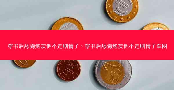 穿书后舔狗炮灰他不走剧情了、穿书后舔狗炮灰他不走剧情了车图