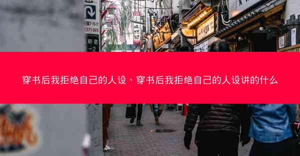 穿书后我拒绝自己的人设、穿书后我拒绝自己的人设讲的什么