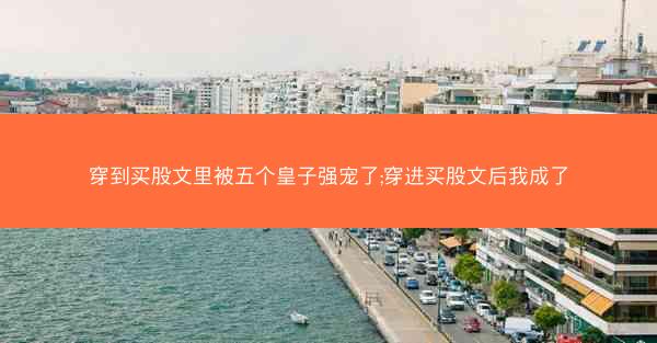 穿到买股文里被五个皇子强宠了;穿进买股文后我成了