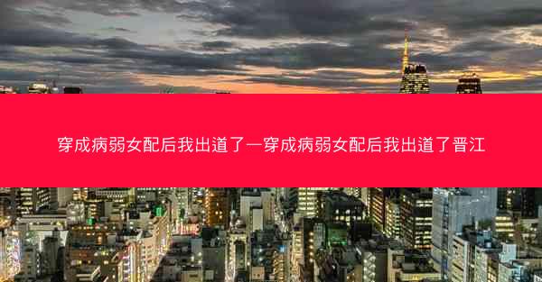 穿成病弱女配后我出道了—穿成病弱女配后我出道了晋江