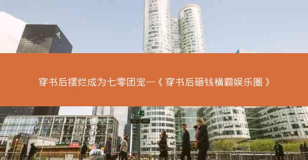 穿书后摆烂成为七零团宠—《穿书后砸钱横霸娱乐圈》