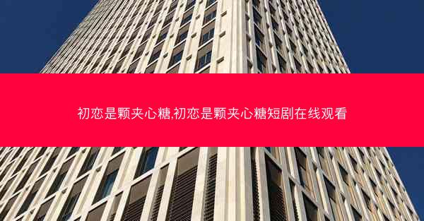 初恋是颗夹心糖,初恋是颗夹心糖短剧在线观看