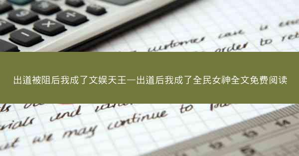 出道被阻后我成了文娱天王—出道后我成了全民女神全文免费阅读
