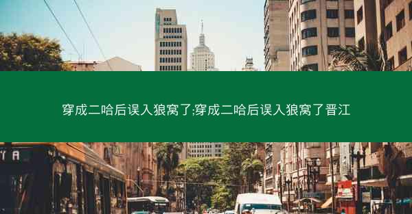穿成二哈后误入狼窝了;穿成二哈后误入狼窝了晋江