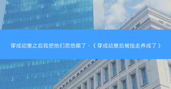 穿成幼崽之后我把他们忽悠瘸了、《穿成幼崽后被捡走养成了》